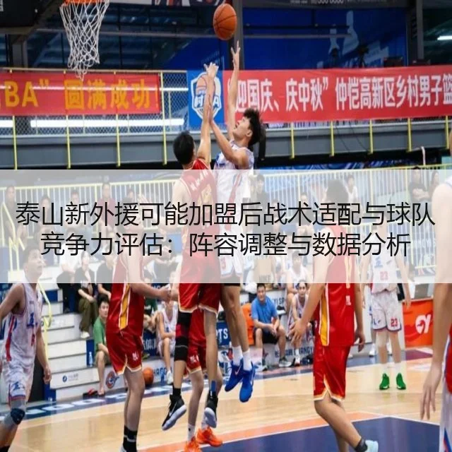 泰山新外援可能加盟后战术适配与球队竞争力评估：阵容调整与数据分析